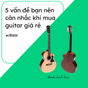 5 van de nen can nhac khi mua guitar gia re