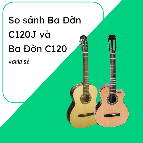So sánh Ba Đờn C120J và Ba Đờn C120